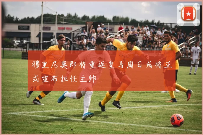 穆里尼奥即将重返皇马周日或将正式宣布担任主帅