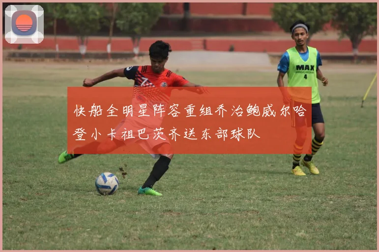 快船全明星阵容重组乔治鲍威尔哈登小卡祖巴茨齐送东部球队