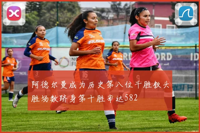 阿德尔曼成为历史第八位千胜教头胜场数跻身第十胜率达582