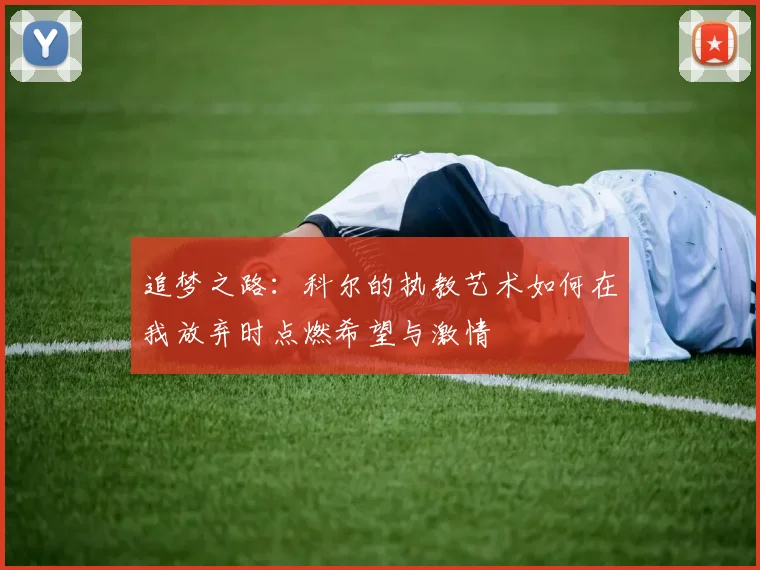 追梦之路：科尔的执教艺术如何在我放弃时点燃希望与激情