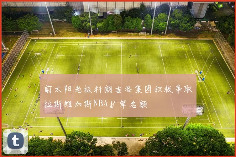 前太阳老板科朗吉洛集团积极争取拉斯维加斯NBA扩军名额