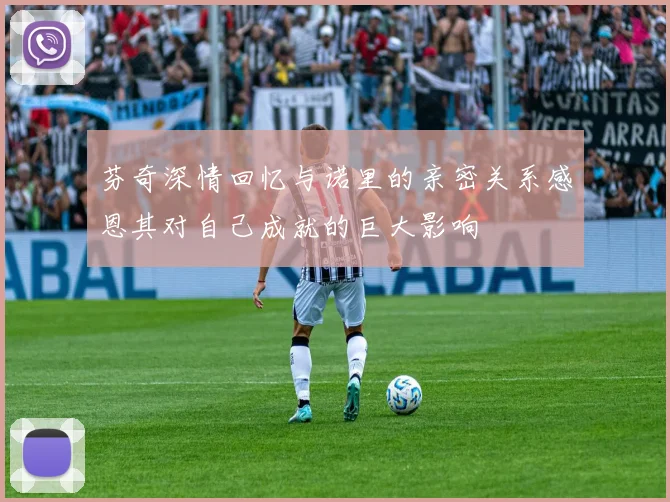 芬奇深情回忆与诺里的亲密关系感恩其对自己成就的巨大影响