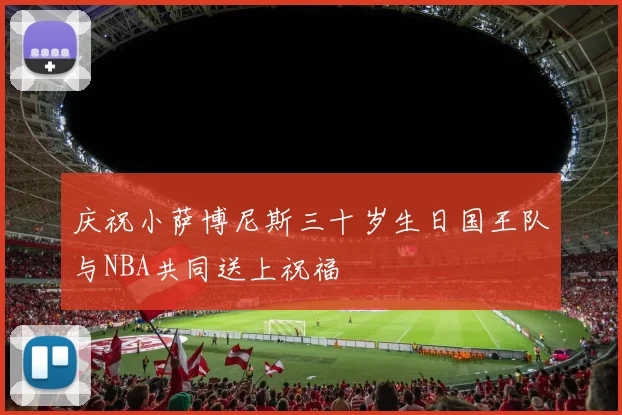 庆祝小萨博尼斯三十岁生日国王队与NBA共同送上祝福