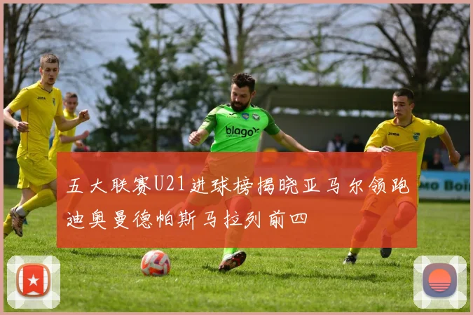 五大联赛U21进球榜揭晓亚马尔领跑迪奥曼德帕斯马拉列前四