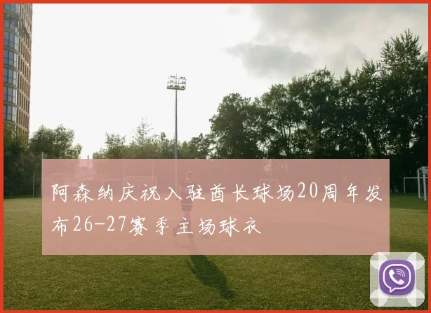 阿森纳庆祝入驻酋长球场20周年发布26-27赛季主场球衣